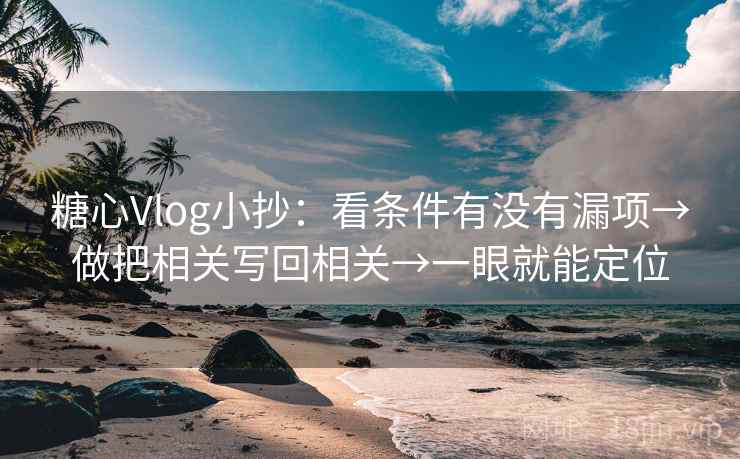 糖心Vlog小抄：看条件有没有漏项→做把相关写回相关→一眼就能定位